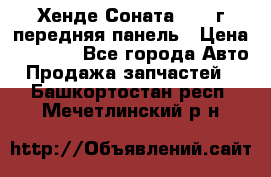 Хенде Соната5 2003г передняя панель › Цена ­ 4 500 - Все города Авто » Продажа запчастей   . Башкортостан респ.,Мечетлинский р-н